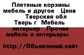 Плетеные корзины,мебель и другое › Цена ­ 200 - Тверская обл., Тверь г. Мебель, интерьер » Прочая мебель и интерьеры   